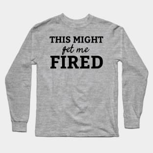 This Might Get Me Fired Gift idea for boyfriend Long Sleeve T-Shirt